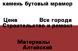 камень бутовый мрамор › Цена ­ 1 200 - Все города Строительство и ремонт » Материалы   . Алтайский край,Алейск г.